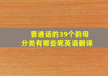 普通话的39个韵母分类有哪些呢英语翻译