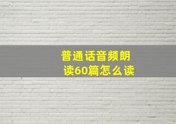 普通话音频朗读60篇怎么读