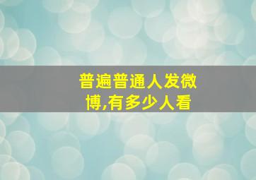 普遍普通人发微博,有多少人看