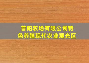 普阳农场有限公司特色养殖现代农业观光区