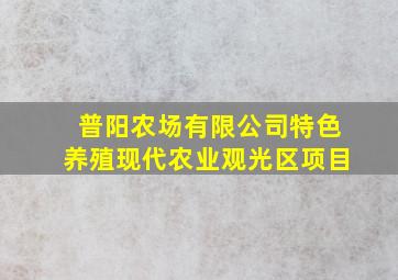 普阳农场有限公司特色养殖现代农业观光区项目