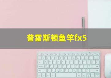 普雷斯顿鱼竿fx5