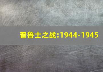 普鲁士之战:1944-1945