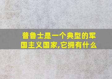 普鲁士是一个典型的军国主义国家,它拥有什么