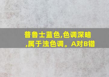 普鲁士蓝色,色调深暗,属于浊色调。A对B错