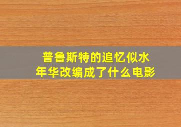 普鲁斯特的追忆似水年华改编成了什么电影