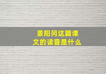 景阳冈这篇课文的读音是什么