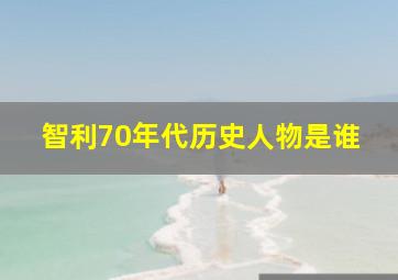 智利70年代历史人物是谁