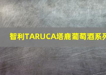 智利TARUCA塔鹿葡萄酒系列