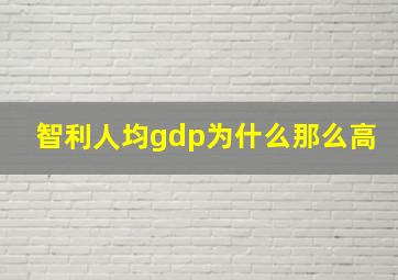 智利人均gdp为什么那么高