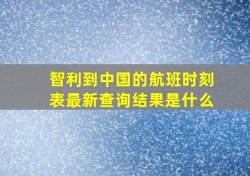 智利到中国的航班时刻表最新查询结果是什么