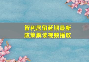 智利居留延期最新政策解读视频播放