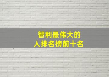 智利最伟大的人排名榜前十名