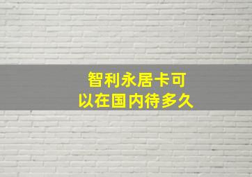 智利永居卡可以在国内待多久