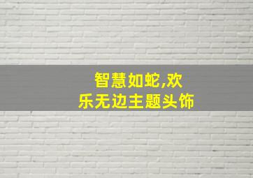 智慧如蛇,欢乐无边主题头饰