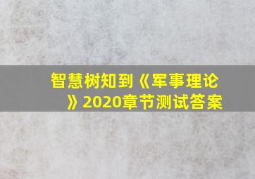 智慧树知到《军事理论》2020章节测试答案