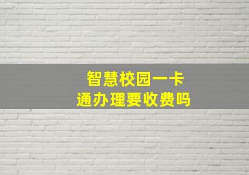 智慧校园一卡通办理要收费吗