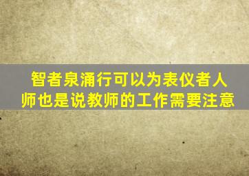 智者泉涌行可以为表仪者人师也是说教师的工作需要注意