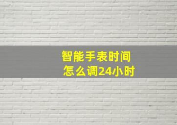 智能手表时间怎么调24小时