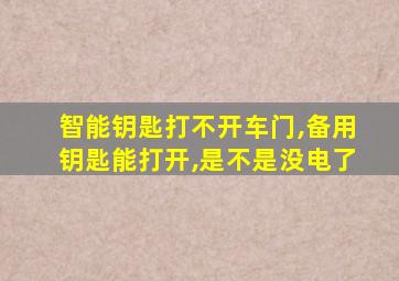 智能钥匙打不开车门,备用钥匙能打开,是不是没电了