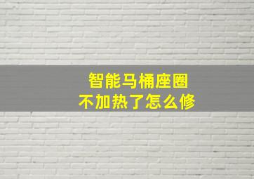 智能马桶座圈不加热了怎么修