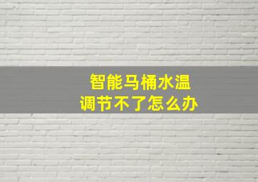 智能马桶水温调节不了怎么办