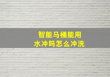 智能马桶能用水冲吗怎么冲洗