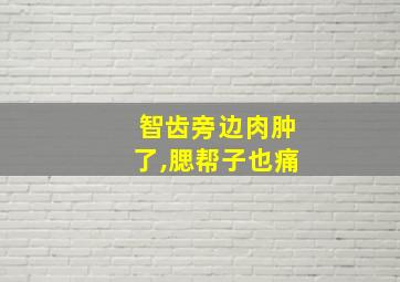 智齿旁边肉肿了,腮帮子也痛