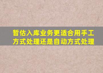 暂估入库业务更适合用手工方式处理还是自动方式处理