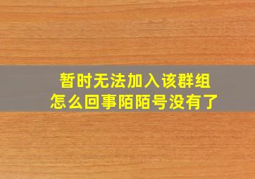 暂时无法加入该群组怎么回事陌陌号没有了