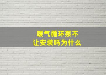 暖气循环泵不让安装吗为什么