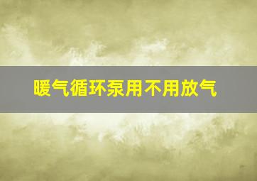 暖气循环泵用不用放气