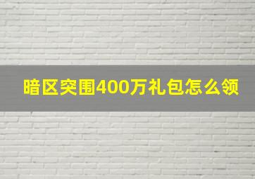 暗区突围400万礼包怎么领