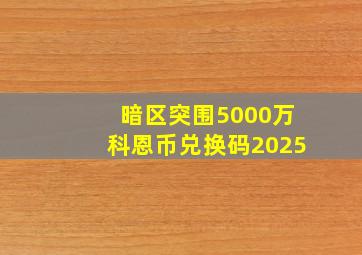 暗区突围5000万科恩币兑换码2025