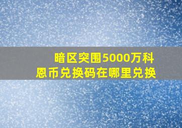 暗区突围5000万科恩币兑换码在哪里兑换