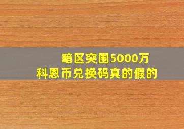 暗区突围5000万科恩币兑换码真的假的