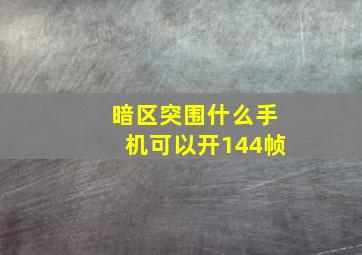 暗区突围什么手机可以开144帧