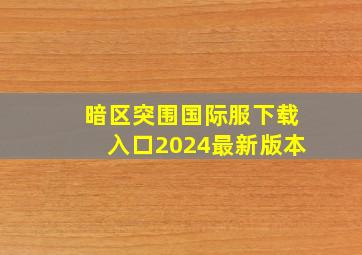 暗区突围国际服下载入口2024最新版本