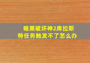 暗黑破坏神2库拉斯特任务触发不了怎么办