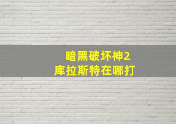 暗黑破坏神2库拉斯特在哪打