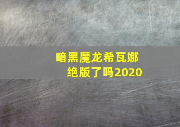 暗黑魔龙希瓦娜绝版了吗2020