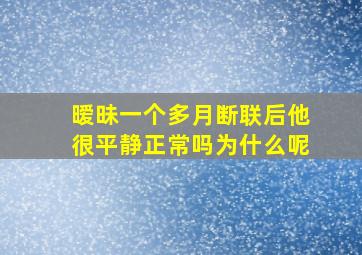 暧昧一个多月断联后他很平静正常吗为什么呢