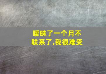 暧昧了一个月不联系了,我很难受