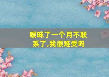 暧昧了一个月不联系了,我很难受吗