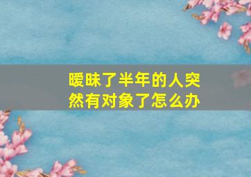 暧昧了半年的人突然有对象了怎么办