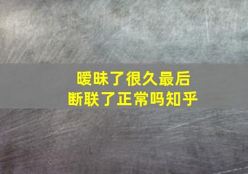 暧昧了很久最后断联了正常吗知乎