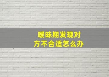 暧昧期发现对方不合适怎么办