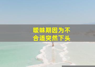 暧昧期因为不合适突然下头