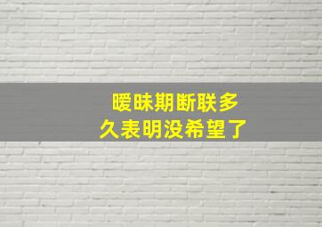 暧昧期断联多久表明没希望了