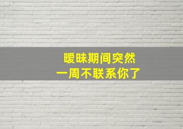 暧昧期间突然一周不联系你了